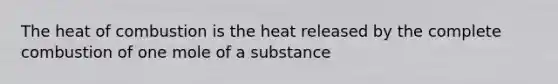 The heat of combustion is the heat released by the complete combustion of one mole of a substance