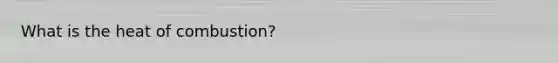 What is the heat of combustion?