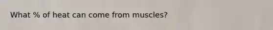 What % of heat can come from muscles?