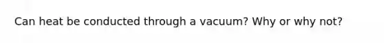 Can heat be conducted through a vacuum? Why or why not?