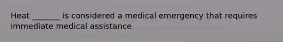 Heat _______ is considered a medical emergency that requires immediate medical assistance