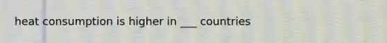 heat consumption is higher in ___ countries
