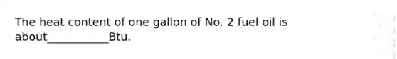 The heat content of one gallon of No. 2 fuel oil is about___________Btu.