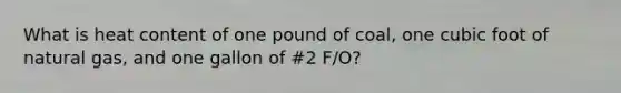 What is heat content of one pound of coal, one cubic foot of natural gas, and one gallon of #2 F/O?