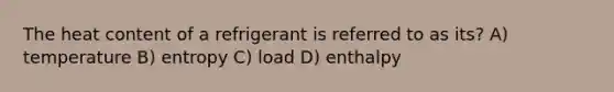 The heat content of a refrigerant is referred to as its? A) temperature B) entropy C) load D) enthalpy