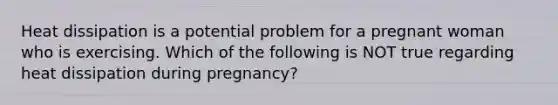 Heat dissipation is a potential problem for a pregnant woman who is exercising. Which of the following is NOT true regarding heat dissipation during pregnancy?