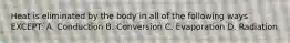 Heat is eliminated by the body in all of the following ways EXCEPT: A. Conduction B. Conversion C. Evaporation D. Radiation
