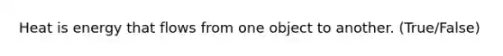 Heat is energy that flows from one object to another. (True/False)