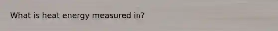 What is heat energy measured in?