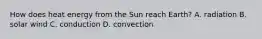 How does heat energy from the Sun reach Earth? A. radiation B. solar wind C. conduction D. convection