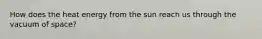 How does the heat energy from the sun reach us through the vacuum of space?
