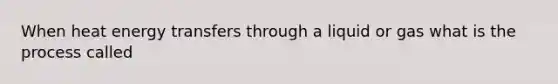 When heat energy transfers through a liquid or gas what is the process called