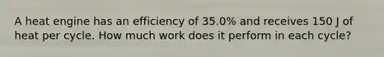 A heat engine has an efficiency of 35.0% and receives 150 J of heat per cycle. How much work does it perform in each cycle?