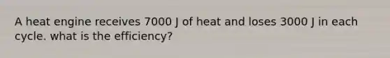 A heat engine receives 7000 J of heat and loses 3000 J in each cycle. what is the efficiency?