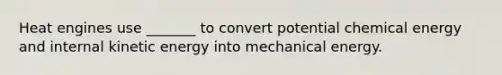 Heat engines use _______ to convert potential chemical energy and internal kinetic energy into mechanical energy.