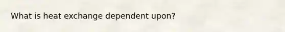 What is heat exchange dependent upon?