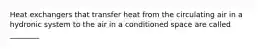 Heat exchangers that transfer heat from the circulating air in a hydronic system to the air in a conditioned space are called ________