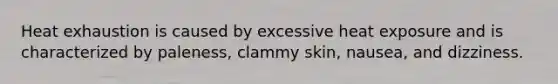Heat exhaustion is caused by excessive heat exposure and is characterized by paleness, clammy skin, nausea, and dizziness.