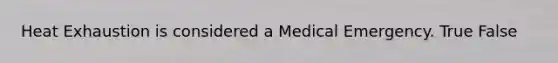 Heat Exhaustion is considered a Medical Emergency. True False