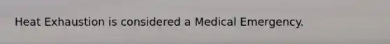 Heat Exhaustion is considered a Medical Emergency.