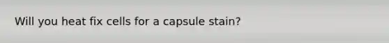 Will you heat fix cells for a capsule stain?