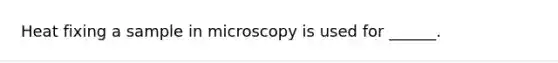 Heat fixing a sample in microscopy is used for ______.