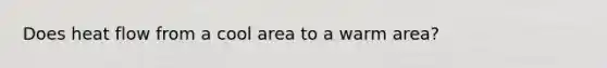 Does heat flow from a cool area to a warm area?