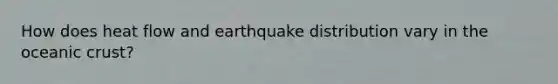 How does heat flow and earthquake distribution vary in the <a href='https://www.questionai.com/knowledge/kPVS0KdHos-oceanic-crust' class='anchor-knowledge'>oceanic crust</a>?