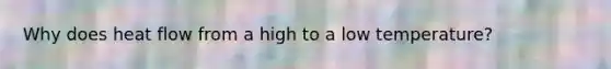 Why does heat flow from a high to a low temperature?