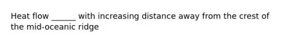 Heat flow ______ with increasing distance away from the crest of the mid-oceanic ridge