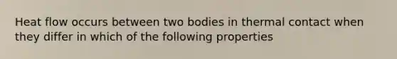 Heat flow occurs between two bodies in thermal contact when they differ in which of the following properties