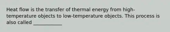 Heat flow is the transfer of thermal energy from high-temperature objects to low-temperature objects. This process is also called ____________