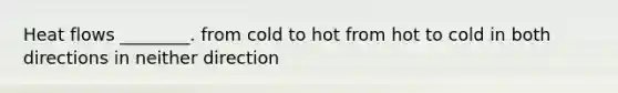 Heat flows ________. from cold to hot from hot to cold in both directions in neither direction