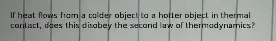 If heat flows from a colder object to a hotter object in thermal contact, does this disobey the second law of thermodynamics?