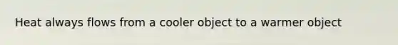 Heat always flows from a cooler object to a warmer object