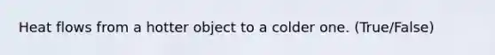 Heat flows from a hotter object to a colder one. (True/False)