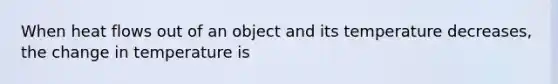 When heat flows out of an object and its temperature decreases, the change in temperature is