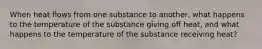 When heat flows from one substance to another, what happens to the temperature of the substance giving off heat, and what happens to the temperature of the substance receiving heat?