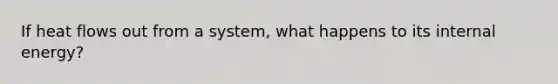 If heat flows out from a system, what happens to its internal energy?