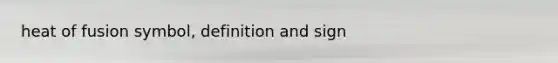 heat of fusion symbol, definition and sign