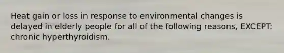 Heat gain or loss in response to environmental changes is delayed in elderly people for all of the following reasons, EXCEPT: chronic hyperthyroidism.