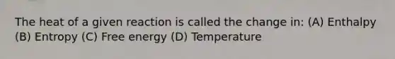 The heat of a given reaction is called the change in: (A) Enthalpy (B) Entropy (C) Free energy (D) Temperature