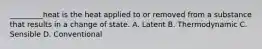 _________heat is the heat applied to or removed from a substance that results in a change of state. A. Latent B. Thermodynamic C. Sensible D. Conventional