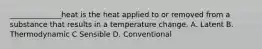 ______________heat is the heat applied to or removed from a substance that results in a temperature change. A. Latent B. Thermodynamic C Sensible D. Conventional