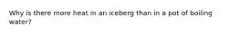 Why is there more heat in an iceberg than in a pot of boiling water?