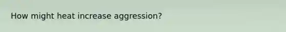 How might heat increase aggression?