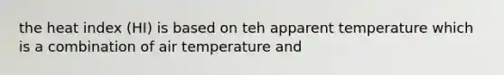 the heat index (HI) is based on teh apparent temperature which is a combination of air temperature and