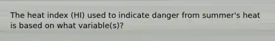 The heat index (HI) used to indicate danger from summer's heat is based on what variable(s)?