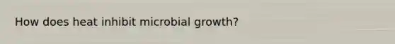 How does heat inhibit microbial growth?