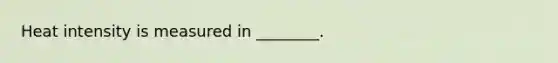 Heat intensity is measured in ________.